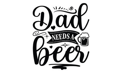 Obraz premium Dad needs a beer, Father day t shirt design, Hand drawn lettering father's quote in modern calligraphy style, jpg, svg files, Handwritten vector sign, EPS 10