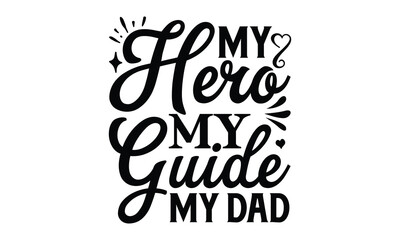 My hero my guide my dad, Father day t shirt design,  Hand drawn lettering father's quote in modern calligraphy style, jpg, svg files, Handwritten vector sign, EPS 10
