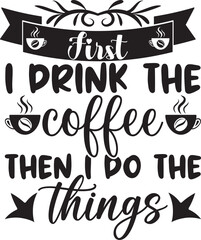 First i drink the coffee then i do the things,  t-shirt, svg design