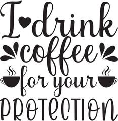 I drink coffee for your Protection,  t-shirt, svg design
