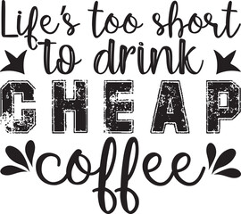 Life’s too short to drink cheap coffee,  t-shirt, svg design
