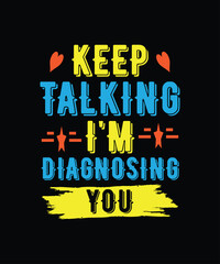 Keep talking, I'm diagnosing you T-shirt