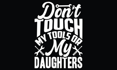 Do not Touch My Tools Or My Daughters, My Daughters Shirt, Funny For Dad, Happy Fathers Day, Best Papa Ever,  Typography Lettering T Shirt Design