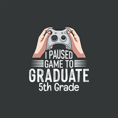 I paused game to graduated 5th grade funny t shirt design vector, game, gamer, 5th grade, video game, remote control, funny, saying, vector, editable eps, instant uploadable,funny, saying, vector