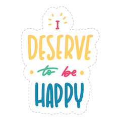 I Deserve To Be Happy Sticker. Dignity Lettering Stickers