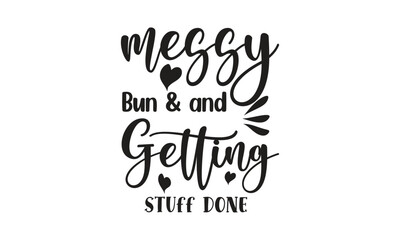 Messy Bun & And Getting Stuff Done, T-Shirt Design, Mug Design.

