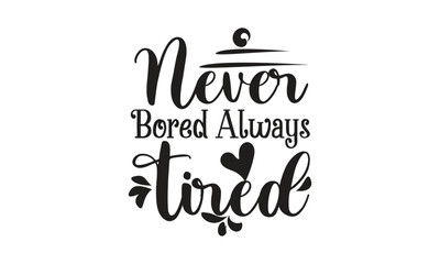 Never Bored Always Tired, T-Shirt Design, Mug Design.
