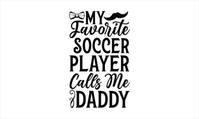 My favorite soccer player calls me daddy- Father's day T-shirt Design, Conceptual handwritten phrase calligraphic design, Inspirational vector typography, svg