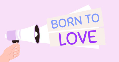 Born to love simple poster with hand hold megaphone. Important message for friend, family or self. Romantic banner, vector valentines day background