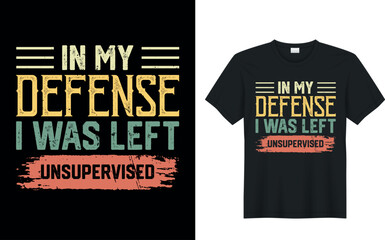 In My Defense I Was Left Unsupervised. funny typography illustration graphic t-shirt design.