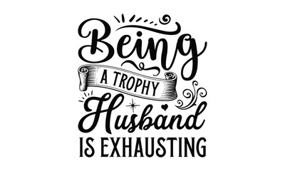 being a trophy husband is exhausting- Father's day t-shirt design, Motivational Inspirational SVG Quotes, Gift for Illustration Good for Greeting Cards, Poster, Banners, Vector EPS 10 Editable Files.