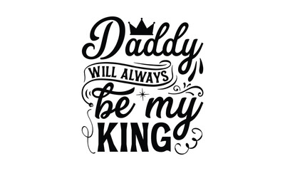 Daddy will always be my King- Father's day t-shirt design, Motivational Inspirational SVG Quotes, Gift for Illustration Good for Greeting Cards, Poster, Banners, Vector EPS 10 Editable Files.
