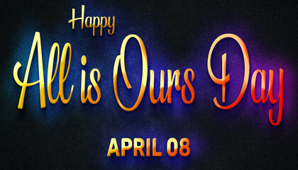 Fototapeta na wymiar Happy All is Ours Day, April 08. Calendar of April Neon Text Effect, design