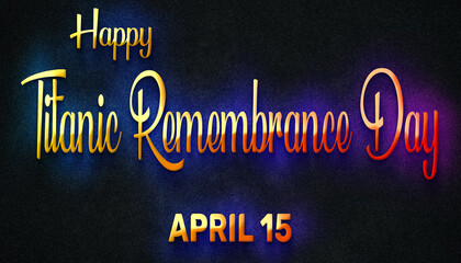 Fototapeta na wymiar Happy Titanic Remembrance Day, April 15. Calendar of April Neon Text Effect, design
