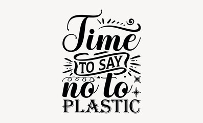Time To Say No To Plastic - Earth day svg design , This illustration can be used as a print on t-shirts and bags, stationary or as a poster , Hand drawn vintage hand lettering.