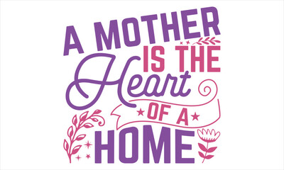 Obraz premium A Mother Is The Heart Of A Home - Mother’s Day T Shirt Design, typography vector, used for poster, and illustration Modern, simple, lettering For stickers, Templet, mugs, etc.