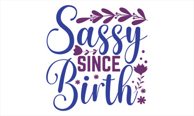 Sassy Since Birth - Mother’s Day T shirt Design, Handmade calligraphy vector illustration, For the design of postcards, svg for posters, banners, mugs, pillows.