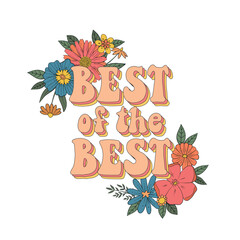 Retro inspirational quote 'Best of the best' decorated with groovy flowers for posters, prints, social media, cards, stickers, etc. EPS 10