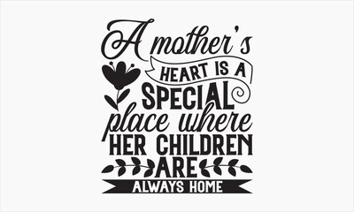 A Mother’s Heart Is A Special Place Where Her Children Are Always Home - Mother's Day T-shirt Design, Hand drawn lettering phrase, Handmade calligraphy vector illustration, svg for Cutting Machine, Si