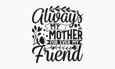 Always My Mother For Ever My Friend - Mother's Day T-shirt design, Lettering design for greeting banners, Modern calligraphy, Cards and Posters, Mugs, Notebooks, white background, svg EPS 10.