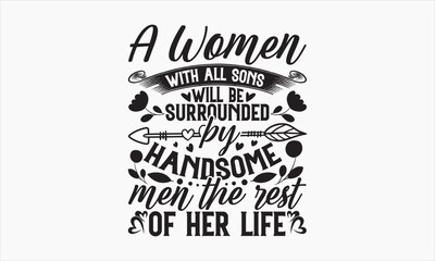 A Women With All Sons Will Be Surrounded By Handsome Men The Rest Of Her Life - Mother's Day T-shirt Design, Hand drawn vintage illustration with hand-lettering and decoration elements, SVG for Cuttin