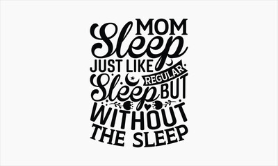 Mom Sleep Just Like Regular Sleep But Without The Sleep - Mother's Day T Shirt Design,Hand drawn vintage illustration with hand-lettering and decoration elements, bag, cups, card, prints and posters.