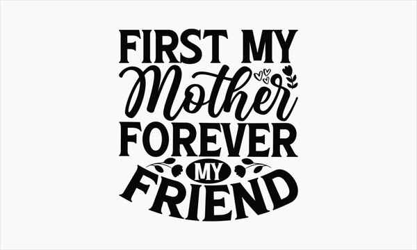 First My Mother Forever My Friend - Mother's Day T Shirt Design,Hand drawn vintage illustration with hand-lettering and decoration elements, bag, cups, card, prints and posters.