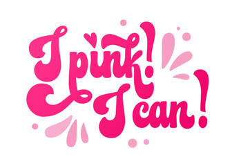 Fototapeta na wymiar Motivation pink colored phrase - I pink! I can! - Isolated hand lettering breast cancer awareness month supportive phrase. Bright, bold isolated vector typography design. For print, banner, t-shirt