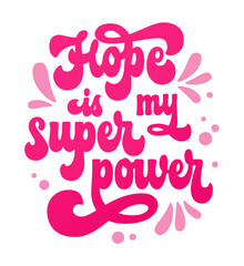 Hope is my superpower - hand drawn motivation lettering phrase for breast cancer awareness month support. Trendy 70s script typography design element. Bold pink colored quote design for any purposes