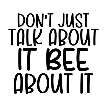 Don't Just Talk About It Bee About It