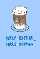 Half Coffee,Half Human.