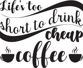 Life s too short to drink cheap coffee, t-shirt, svg design