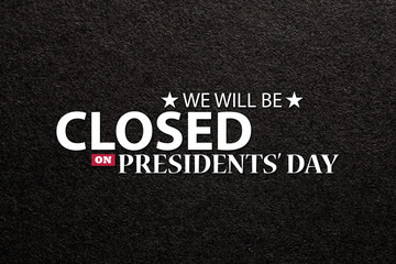 Presidents Day Background Design. Black textured background with a message. We will be Closed on...