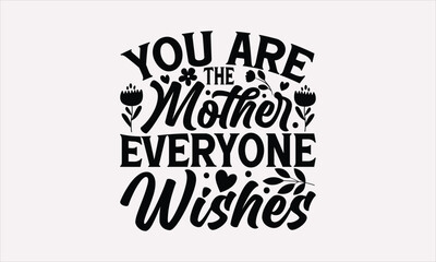 You Are The Mother Everyone Wishes - Mother's Day T-Shirt Design, Hand lettering illustration for your design, Cut Files for Cricut Svg, Digital Download.