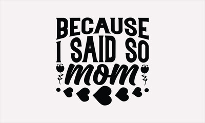 Because I Said So Mom - Mother's Day T-Shirt Design, Vector illustration with hand-drawn lettering, typography vector,Modern, simple, lettering.