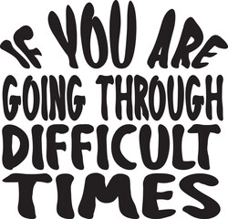 If you are going through difficult times 
