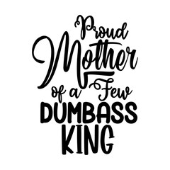 Proud Mother of a Few Dumbass King