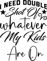 i need double shot of whatever my kids are on