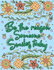 Be the reason someone smiles today font with flower frame element. Inspiration Coloring page for adults and kids. Vector Illustration.
