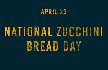 Happy National Zucchini Bread Day, April 23. Calendar of April Text Effect, design