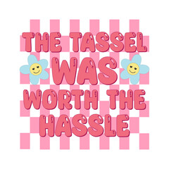 the tassel was worth the hassle