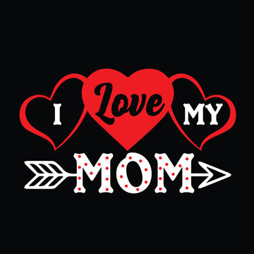 I love my mom Mother's day shirt print template, typography design for mom mommy mama daughter grandma girl women aunt mom life child best mom adorable shirt