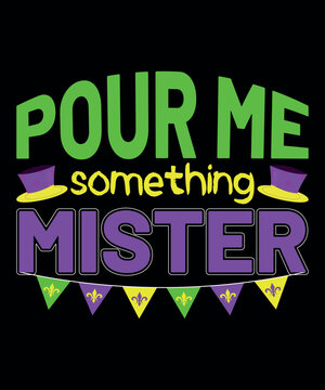 Pour Me Something Mister, Mardi Gras shirt print template, Typography design for Carnival celebration, Christian feasts, Epiphany, culminating  Ash Wednesday, Shrove Tuesday.