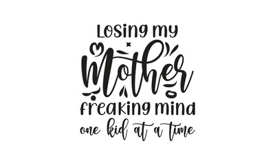 losing my mother freaking mind one kid at a time, T-Shirt Design, Mug Design.