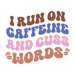 I run on caffeine and cuss words