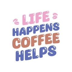 Life happens coffee helps