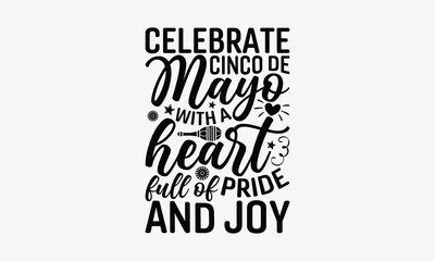 Celebrate Cinco de Mayo with a heart full of pride and joy - Cinco de Mayo T-Shirt Design, Vector illustration with hand-drawn lettering, typography vector,Modern, simple, lettering and white backgrou