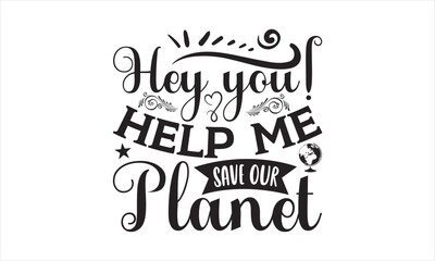 Hey You! Help Me Save Our Planet - Earth Day SVG Design, Hand drawn lettering phrase isolated on white background, Cut File Cricut, Printable Illustration, vecttor icon map space, T-shirt EPS.