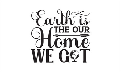 Earth Is The Our Home We Got - Earth Day SVG T-shirt Design, Hand drawn lettering phrase isolated on white background, Sarcastic typography, Vector EPS Editable Files, For stickers, mugs, etc.
