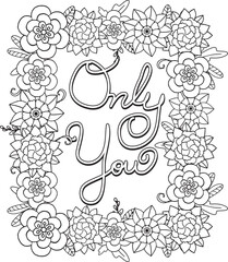 Only you font with flower frame elements. Hand drawn with inspiration word. Doodles art for greeting card or Valentine's day. Coloring for adult and kids. Vector Illustration
